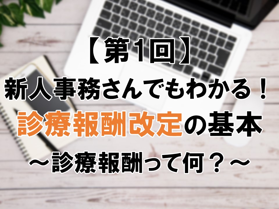 【第1回】新人事務でもわかる！診療報酬改定の基本　～そもそも診療報酬って何？～