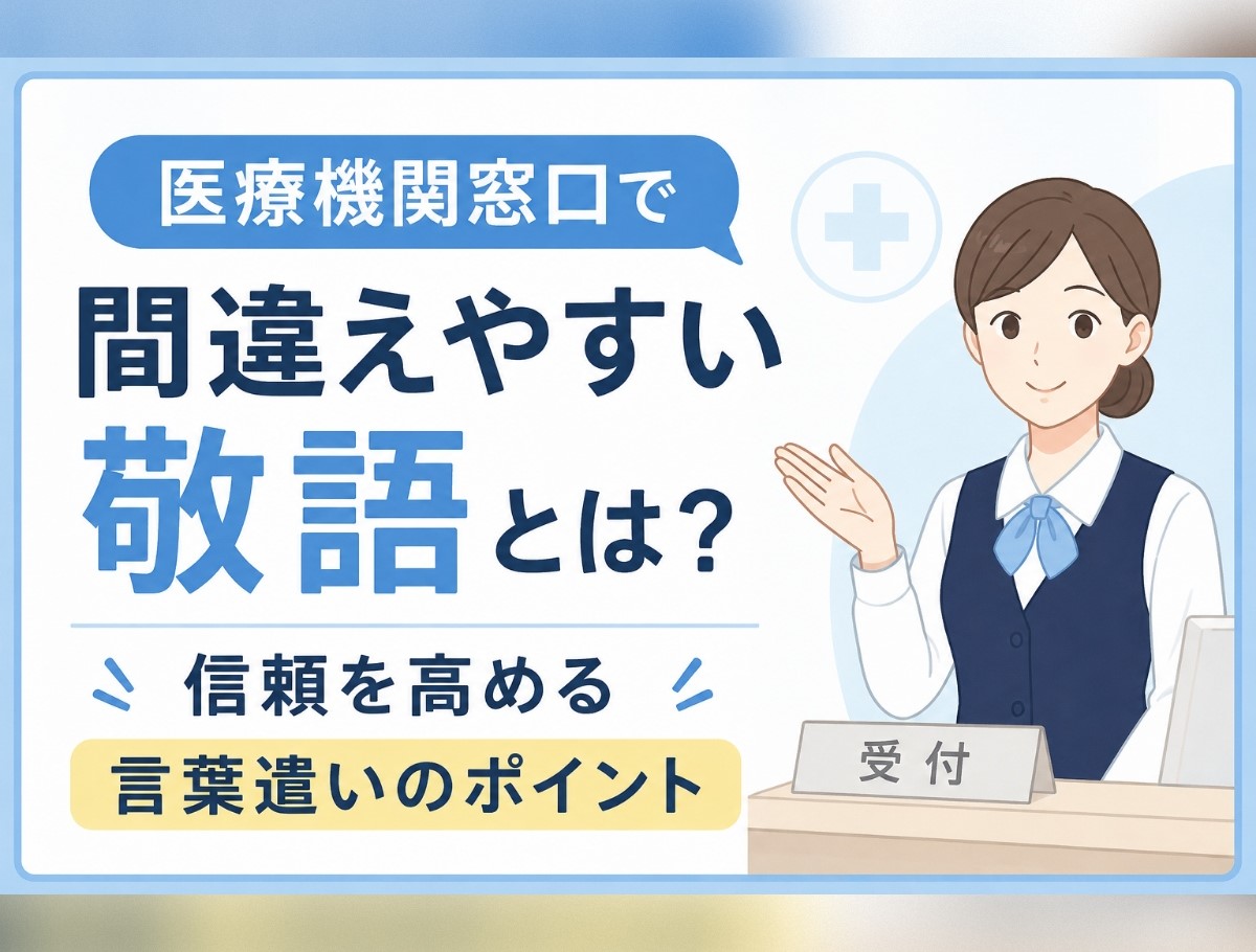 医療機関窓口で間違えやすい敬語とは？信頼を高める言葉遣いのポイント